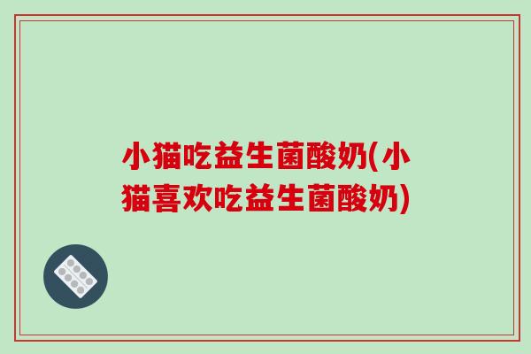 小猫吃益生菌酸奶(小猫喜欢吃益生菌酸奶)