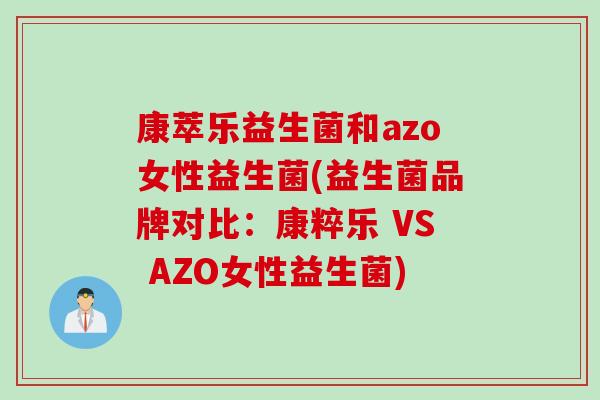 康萃乐益生菌和azo女性益生菌(益生菌品牌对比：康粹乐 VS AZO女性益生菌)