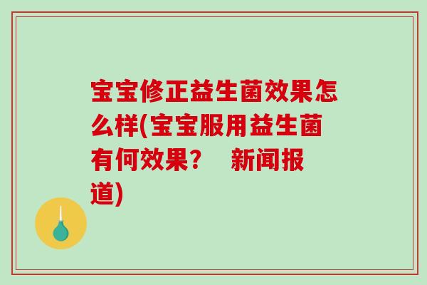 宝宝修正益生菌效果怎么样(宝宝服用益生菌有何效果？  新闻报道)