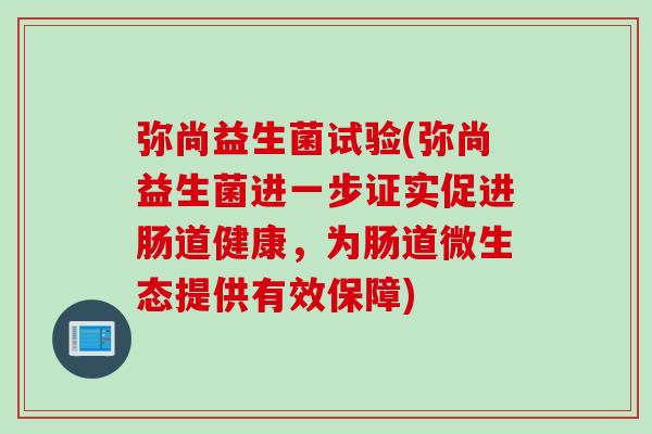 弥尚益生菌试验(弥尚益生菌进一步证实促进肠道健康，为肠道微生态提供有效保障)