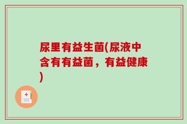 尿里有益生菌(尿液中含有有益菌，有益健康)