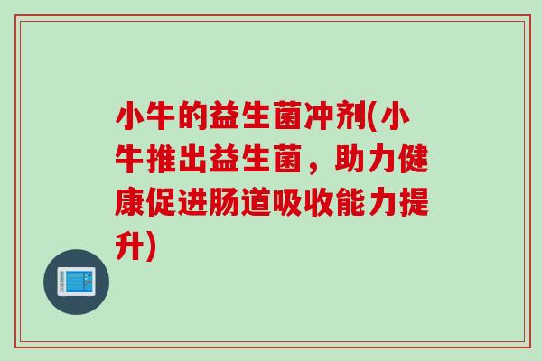小牛的益生菌冲剂(小牛推出益生菌，助力健康促进肠道吸收能力提升)