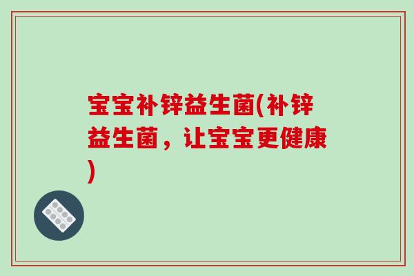 宝宝补锌益生菌(补锌益生菌，让宝宝更健康)