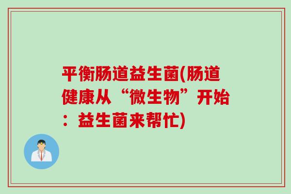 平衡肠道益生菌(肠道健康从“微生物”开始：益生菌来帮忙)