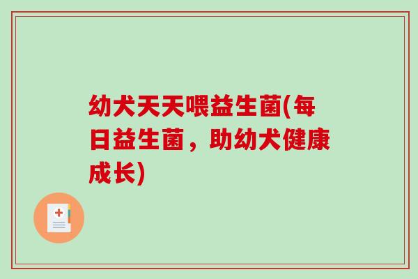幼犬天天喂益生菌(每日益生菌，助幼犬健康成长)