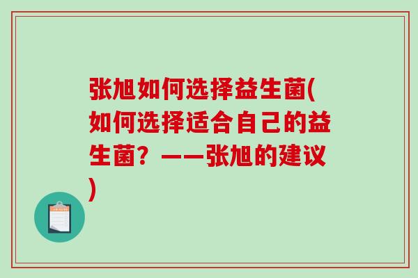 张旭如何选择益生菌(如何选择适合自己的益生菌？——张旭的建议)