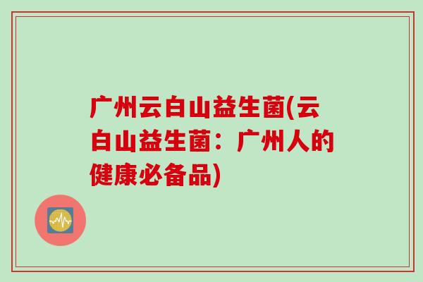 广州云白山益生菌(云白山益生菌：广州人的健康必备品)