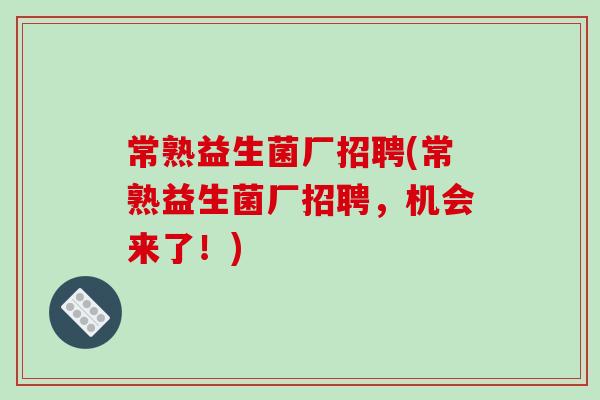 常熟益生菌厂招聘(常熟益生菌厂招聘，机会来了！)