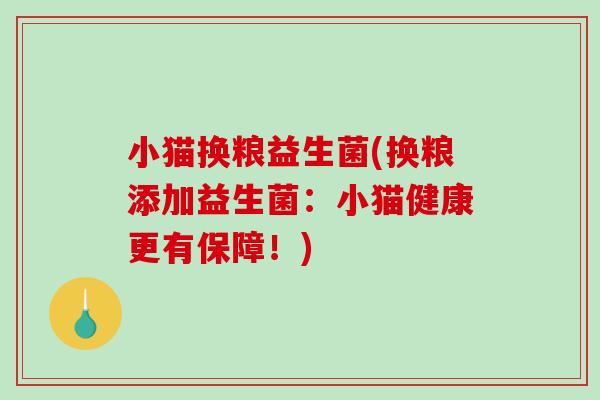 小猫换粮益生菌(换粮添加益生菌：小猫健康更有保障！)