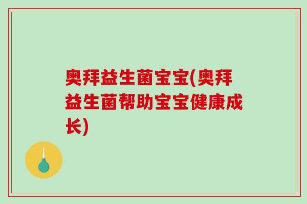 奥拜益生菌宝宝(奥拜益生菌帮助宝宝健康成长)
