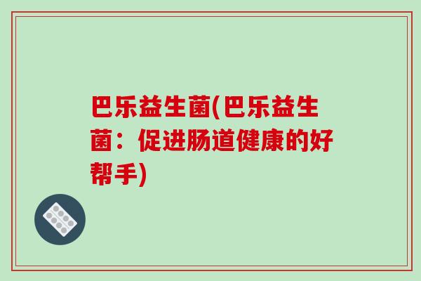 巴乐益生菌(巴乐益生菌：促进肠道健康的好帮手)