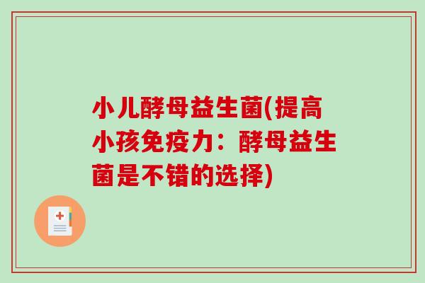 小儿酵母益生菌(提高小孩免疫力：酵母益生菌是不错的选择)