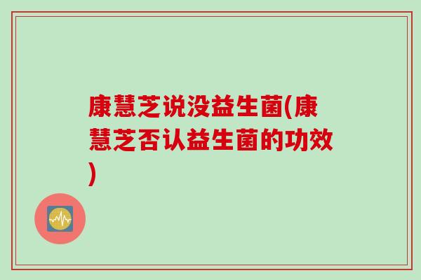 康慧芝说没益生菌(康慧芝否认益生菌的功效)