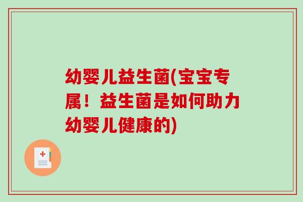 幼婴儿益生菌(宝宝专属！益生菌是如何助力幼婴儿健康的)