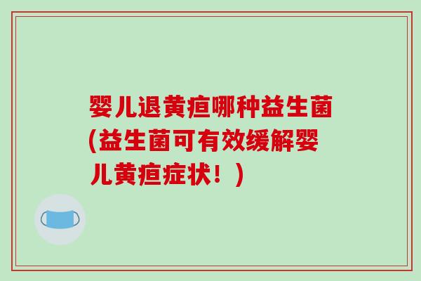 婴儿退黄疸哪种益生菌(益生菌可有效缓解婴儿黄疸症状！)