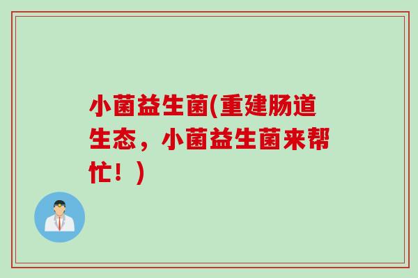 小菌益生菌(重建肠道生态，小菌益生菌来帮忙！)