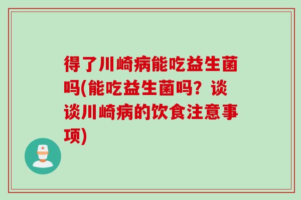 得了川崎病能吃益生菌吗(能吃益生菌吗？谈谈川崎病的饮食注意事项)