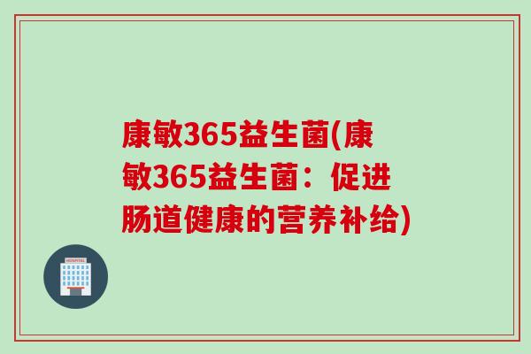 康敏365益生菌(康敏365益生菌：促进肠道健康的营养补给)