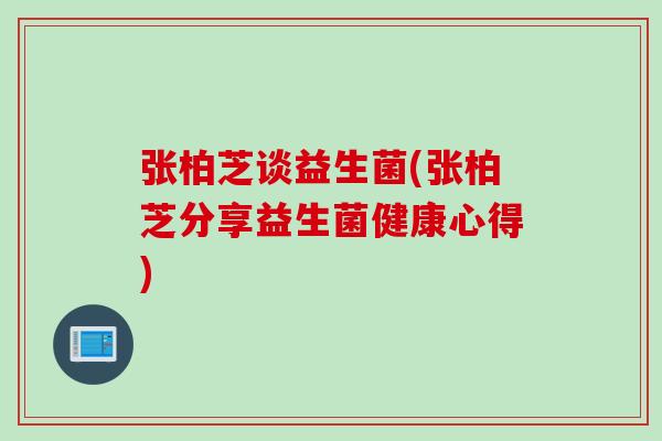 张柏芝谈益生菌(张柏芝分享益生菌健康心得)