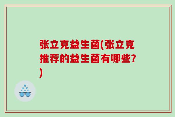 张立克益生菌(张立克推荐的益生菌有哪些？)