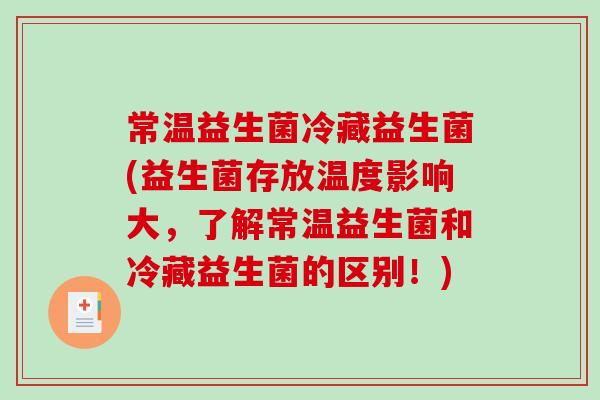 常温益生菌冷藏益生菌(益生菌存放温度影响大，了解常温益生菌和冷藏益生菌的区别！)