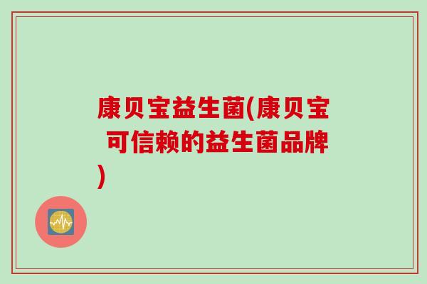 康贝宝益生菌(康贝宝 可信赖的益生菌品牌)
