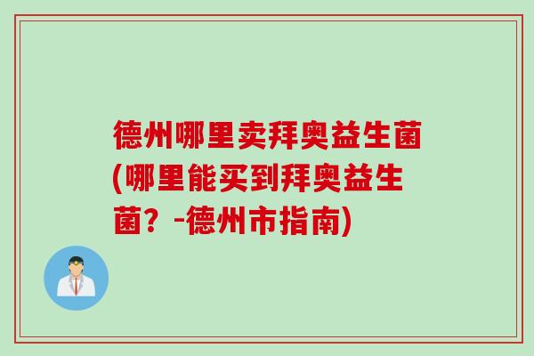 德州哪里卖拜奥益生菌(哪里能买到拜奥益生菌？-德州市指南)