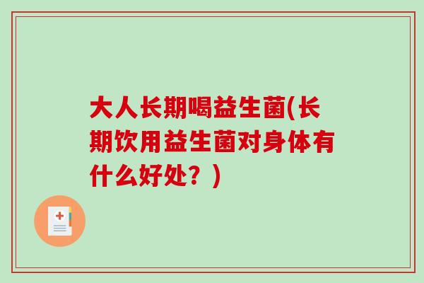 大人长期喝益生菌(长期饮用益生菌对身体有什么好处？)