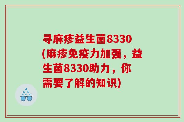 寻麻疹益生菌8330(麻疹免疫力加强，益生菌8330助力，你需要了解的知识)