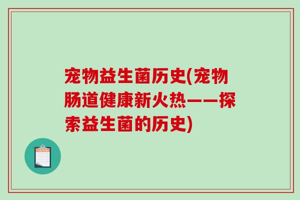 宠物益生菌历史(宠物肠道健康新火热——探索益生菌的历史)