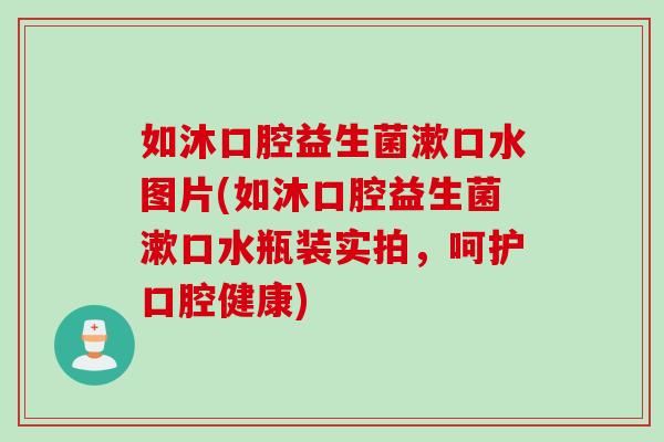 如沐口腔益生菌漱口水图片(如沐口腔益生菌漱口水瓶装实拍,呵护口腔健康) 如沐口腔益生菌漱口水图片(如沐口腔益生菌漱口水瓶装实拍,呵护口腔健康)