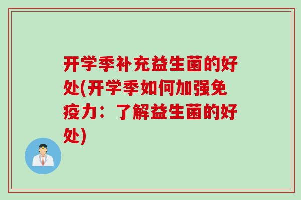 开学季补充益生菌的好处(开学季如何加强力：了解益生菌的好处)