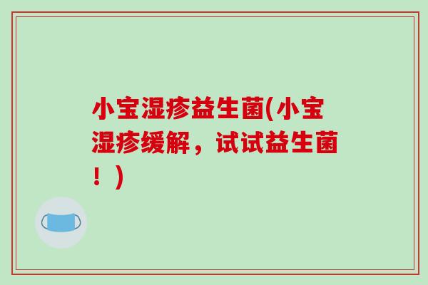 小宝湿疹益生菌(小宝湿疹缓解，试试益生菌！)