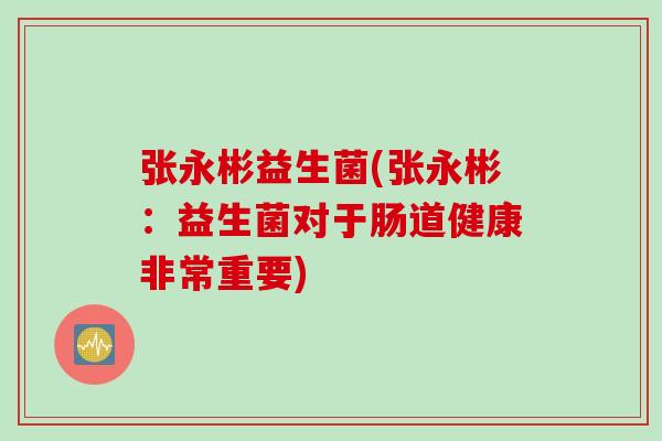 张永彬益生菌(张永彬:益生菌对于肠道健康非常重要) 张永彬益生菌(张永彬:益生菌对于肠道健康非常重要)