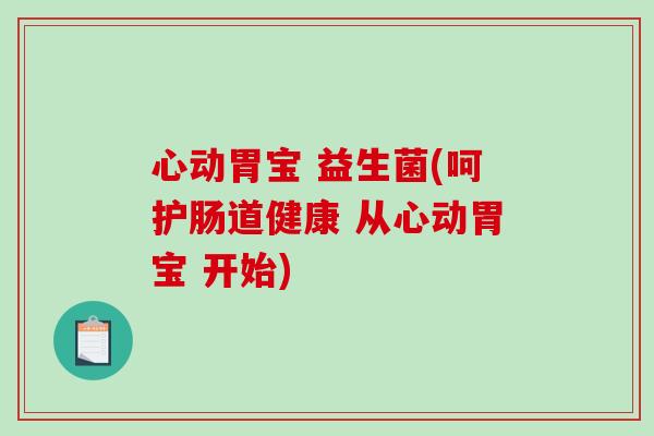 心动胃宝 益生菌(呵护肠道健康 从心动胃宝 开始)