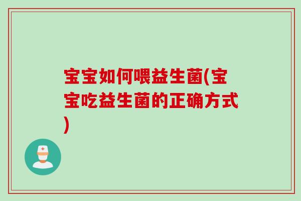 宝宝如何喂益生菌(宝宝吃益生菌的正确方式)