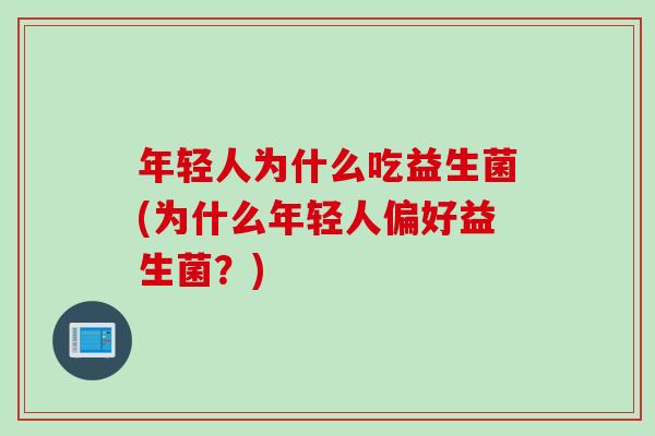 年轻人为什么吃益生菌(为什么年轻人偏好益生菌?) 年轻人为什么吃益生菌(为什么年轻人偏好益生菌?)