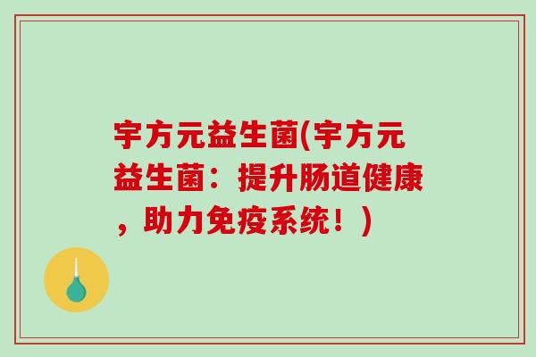 宇方元益生菌(宇方元益生菌：提升肠道健康，助力免疫系统！)