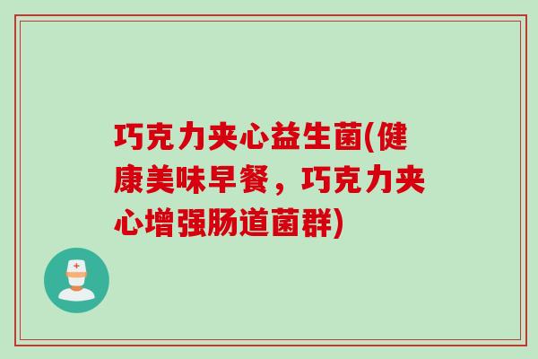巧克力夹心益生菌(健康美味早餐，巧克力夹心增强肠道菌群)