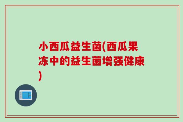 小西瓜益生菌(西瓜果冻中的益生菌增强健康)