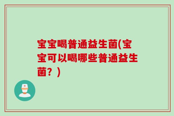 宝宝喝普通益生菌(宝宝可以喝哪些普通益生菌?) 宝宝喝普通益生菌(宝宝可以喝哪些普通益生菌?)