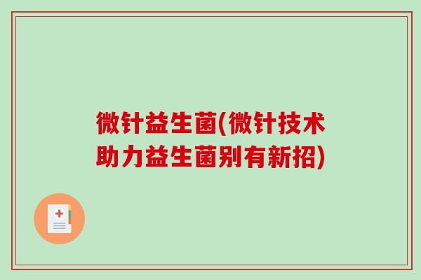 微针益生菌(微针技术助力益生菌别有新招)