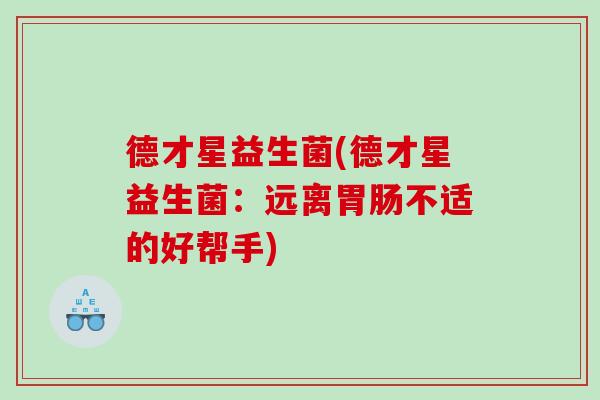 德才星益生菌(德才星益生菌：远离胃肠不适的好帮手)