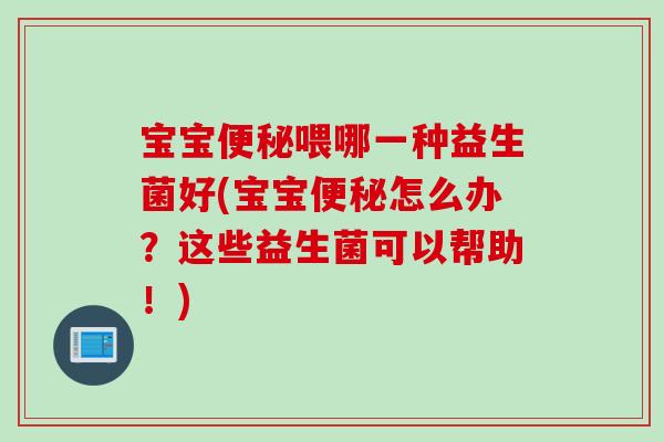 宝宝便秘喂哪一种益生菌好(宝宝便秘怎么办？这些益生菌可以帮助！)