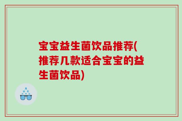 宝宝益生菌饮品推荐(推荐几款适合宝宝的益生菌饮品) 宝宝益生菌饮品推荐(推荐几款适合宝宝的益生菌饮品)