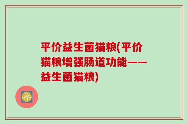 平价益生菌猫粮(平价猫粮增强肠道功能——益生菌猫粮)