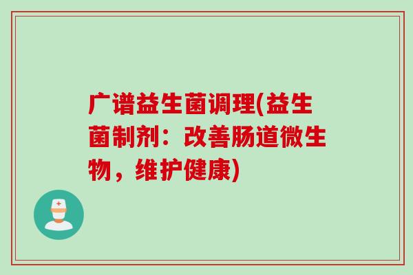 广谱益生菌调理(益生菌制剂：改善肠道微生物，维护健康)
