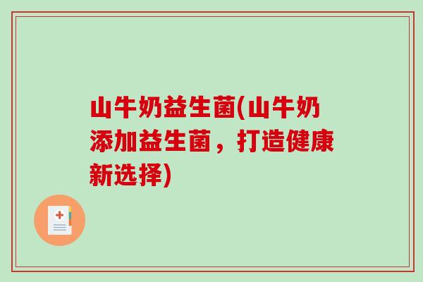 山牛奶益生菌(山牛奶添加益生菌，打造健康新选择)