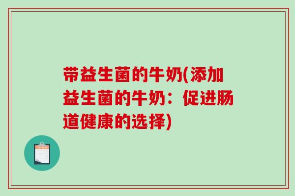 带益生菌的牛奶(添加益生菌的牛奶：促进肠道健康的选择)