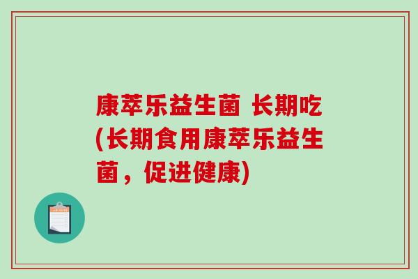 康萃乐益生菌 长期吃(长期食用康萃乐益生菌，促进健康)